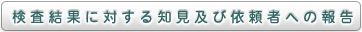 検査結果に対する知見及び依頼者への報告