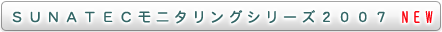 ＳＵＮＡＴＥＣモニタリング２００７シリーズ