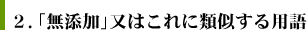 ２．「無添加」又はこれに類似する用語
