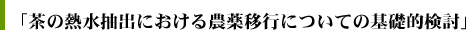 「茶の熱水抽出における農薬移行についての基礎的検討」