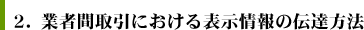 ２．業者間取引における表示情報の伝達方法