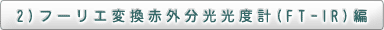 2)フーリエ変換赤外分光光度計(FT-IR)編
