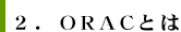 2.ORACとは