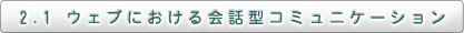 2.1　ウェブにおける会話型コミュニケーション
