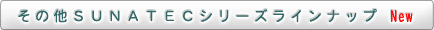 その他ＳＵＮＡＴＥＣシリーズラインナップ　New