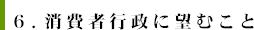 6.消費者行政に望むこと
