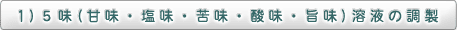 1）5味（甘味・塩味・苦味・酸味・旨味）溶液の調製