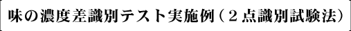 味の濃度差識別テスト実施例（２点識別試験法）