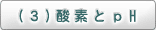 (3)酸素とpH