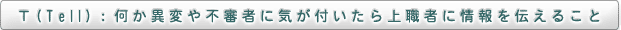 T（Tell）：何か異変や不審者に気が付いたら上職者に情報を伝えること