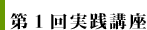第１回実践講座