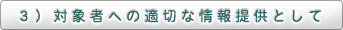 3）対象者への適切な情報提供として