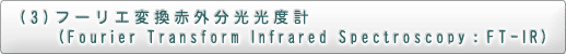 (3)フーリエ変換赤外分光光度計(Fourier Transform Infrared Spectroscopy：FT-IR)