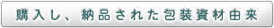 購入し、納品された包装資材由来