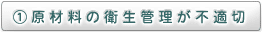 ①原材料の衛生管理が不適切